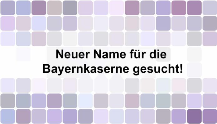 Neuer Name für die Bayernkaserne gesucht Gesucht: Ein neuer Name für die Bayernkaserne